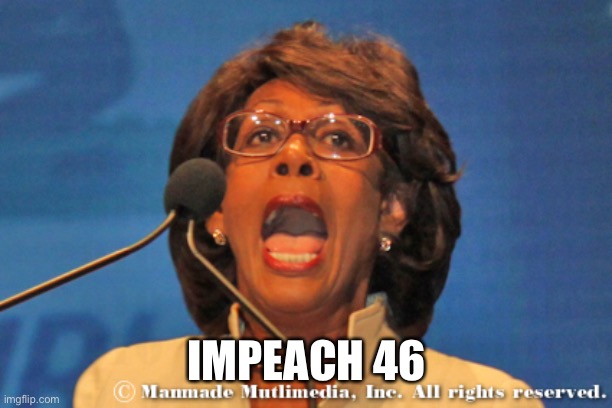 Maxine waters | IMPEACH 46 | image tagged in maxine waters | made w/ Imgflip meme maker