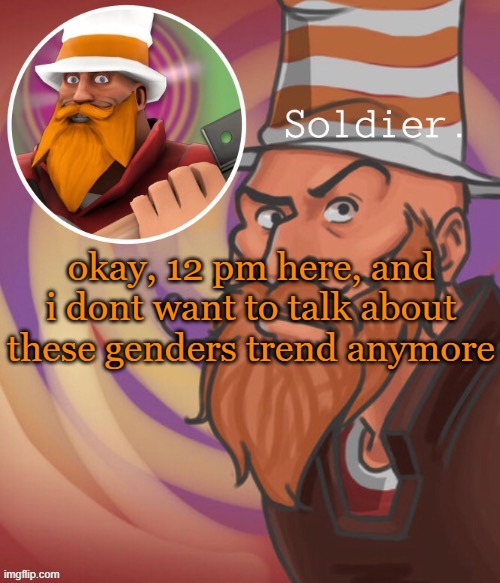 soundsmiiith the soldier maaaiin | okay, 12 pm here, and i dont want to talk about these genders trend anymore | image tagged in soundsmiiith the soldier maaaiin | made w/ Imgflip meme maker
