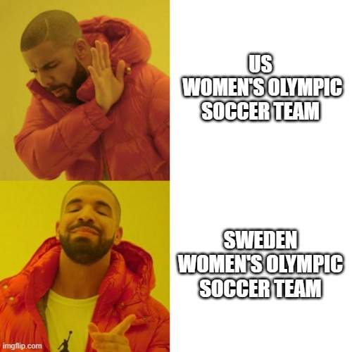 just say no to us women's olympic soccer team | US
 WOMEN'S OLYMPIC SOCCER TEAM; SWEDEN WOMEN'S OLYMPIC SOCCER TEAM | image tagged in drake blank,olympics,2020 olympics,womens soccer,sweden | made w/ Imgflip meme maker