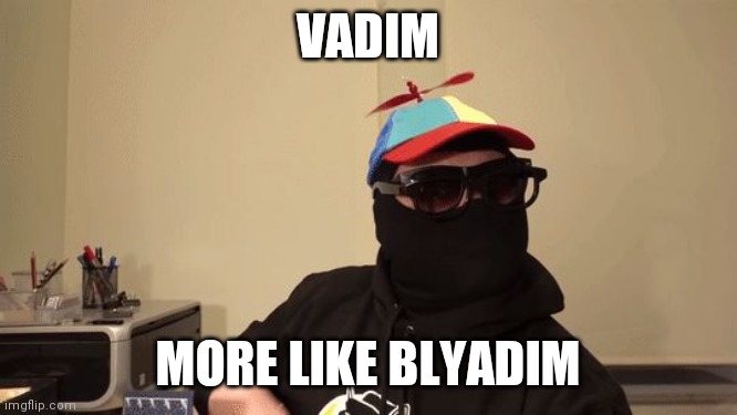 vadim blyat | VADIM; MORE LIKE BLYADIM | image tagged in vadim blyat | made w/ Imgflip meme maker