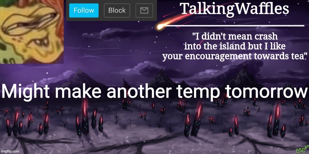 TalkingWaffles crap temp | Might make another temp tomorrow | image tagged in talkingwaffles crap temp | made w/ Imgflip meme maker