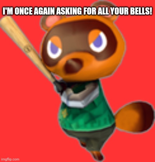 Tom Nook w/ Bat | I'M ONCE AGAIN ASKING FOR ALL YOUR BELLS! | image tagged in tom nook w/ bat | made w/ Imgflip meme maker