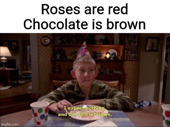 I expect nothing, and I'm still let down. | Roses are red
Chocolate is brown | image tagged in i expect nothing and i'm still let down | made w/ Imgflip meme maker