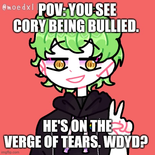 POV: YOU SEE CORY BEING BULLIED. HE'S ON THE VERGE OF TEARS. WDYD? | made w/ Imgflip meme maker