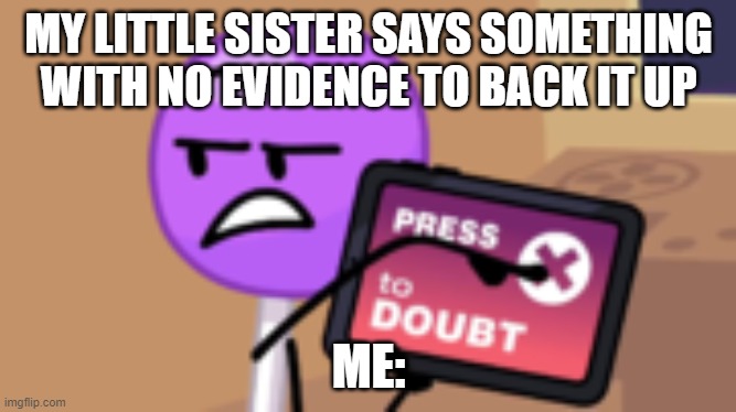 X to DOUBT BFB edition |  MY LITTLE SISTER SAYS SOMETHING WITH NO EVIDENCE TO BACK IT UP; ME: | image tagged in x to doubt bfb edition | made w/ Imgflip meme maker
