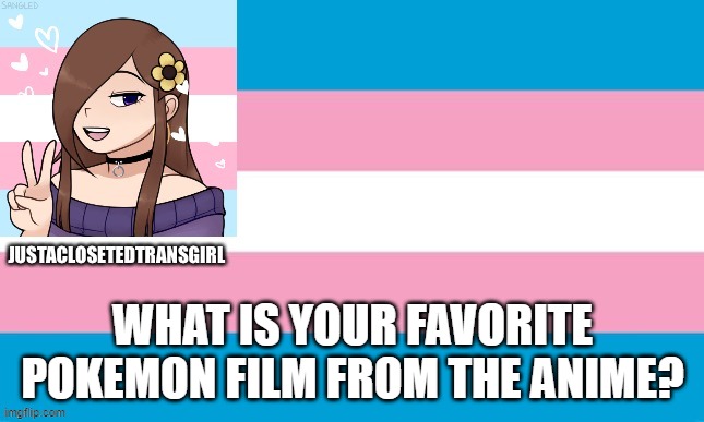 JustAClosetedTransGirl Announcement Board | WHAT IS YOUR FAVORITE POKEMON FILM FROM THE ANIME? | image tagged in justaclosetedtransgirl announcement board | made w/ Imgflip meme maker