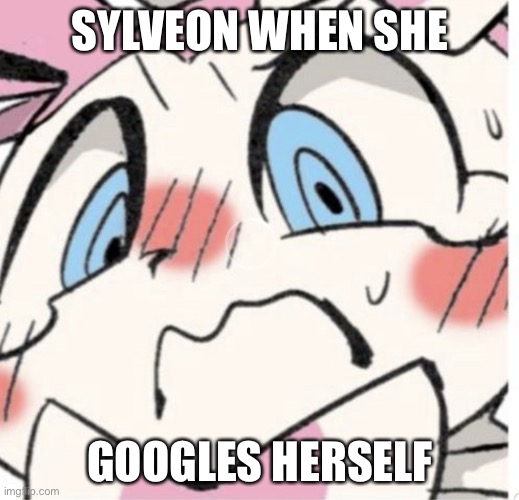 Sylveon Blushing | SYLVEON WHEN SHE; GOOGLES HERSELF | image tagged in sylveon blushing | made w/ Imgflip meme maker