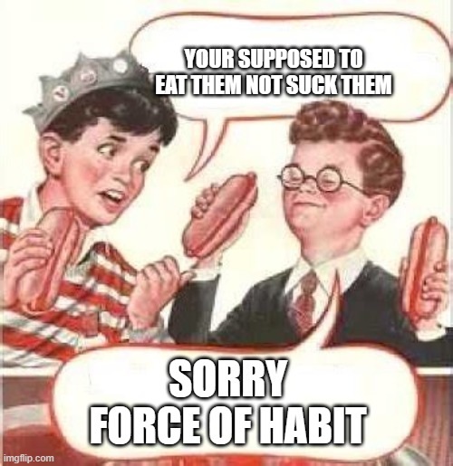 Two Wieners | YOUR SUPPOSED TO EAT THEM NOT SUCK THEM; SORRY FORCE OF HABIT | image tagged in two wieners | made w/ Imgflip meme maker