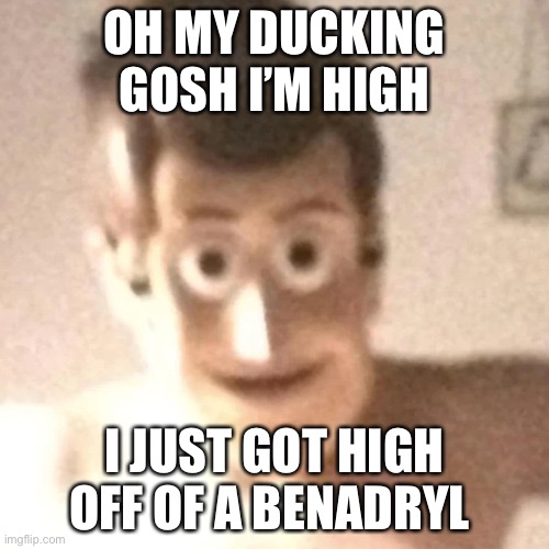 Sorry for my fręñčh | OH MY DUCKING GOSH I’M HIGH; I JUST GOT HIGH OFF OF A BENADRYL | image tagged in oh woody boys comin for ya | made w/ Imgflip meme maker