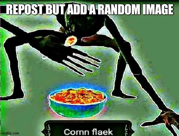 preferably something nonsensical | REPOST BUT ADD A RANDOM IMAGE | image tagged in cornm flaek | made w/ Imgflip meme maker