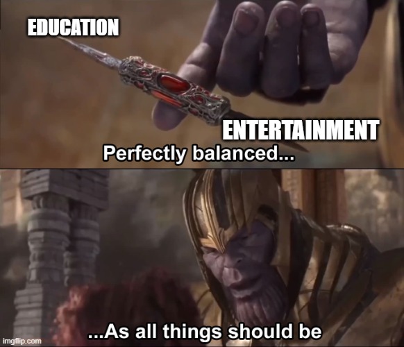 Thanos perfectly balanced as all things should be | EDUCATION; ENTERTAINMENT | image tagged in thanos perfectly balanced as all things should be | made w/ Imgflip meme maker