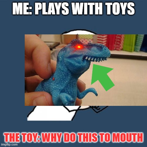 Why you | ME: PLAYS WITH TOYS; THE TOY: WHY DO THIS TO MOUTH | image tagged in memes,y u no | made w/ Imgflip meme maker