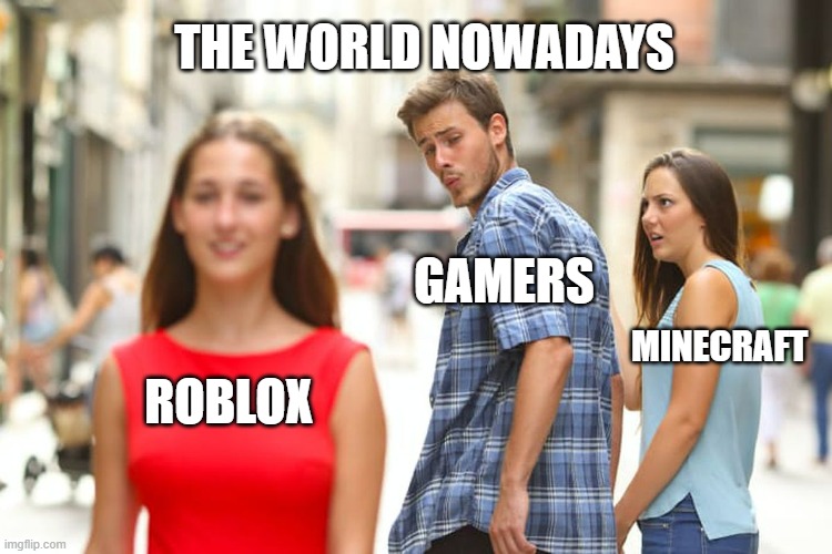 Distracted Boyfriend Meme | THE WORLD NOWADAYS; GAMERS; MINECRAFT; ROBLOX | image tagged in memes,distracted boyfriend | made w/ Imgflip meme maker