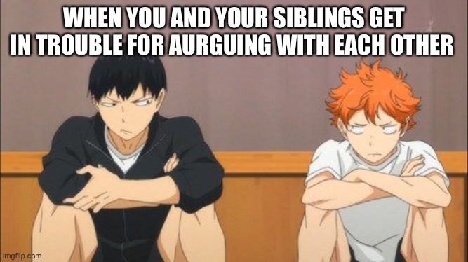 Tell me this isn’t you and your siblings ???????? | WHEN YOU AND YOUR SIBLINGS GET IN TROUBLE FOR AURGUING WITH EACH OTHER | image tagged in haikyuu | made w/ Imgflip meme maker
