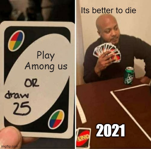 UNO Draw 25 Cards | Its better to die; Play Among us; 2021 | image tagged in memes,uno draw 25 cards | made w/ Imgflip meme maker