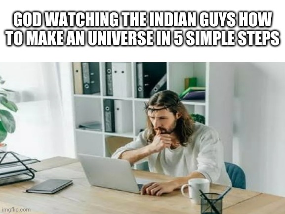 Hmmmmm...interesting | GOD WATCHING THE INDIAN GUYS HOW TO MAKE AN UNIVERSE IN 5 SIMPLE STEPS | image tagged in god,indian guy,learning,universe | made w/ Imgflip meme maker