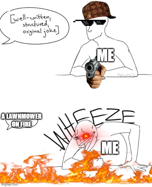 When a lawnmower is on fire | ME; A LAWNMOWER ON FIRE; ME | image tagged in wheeze,lawnmower | made w/ Imgflip meme maker