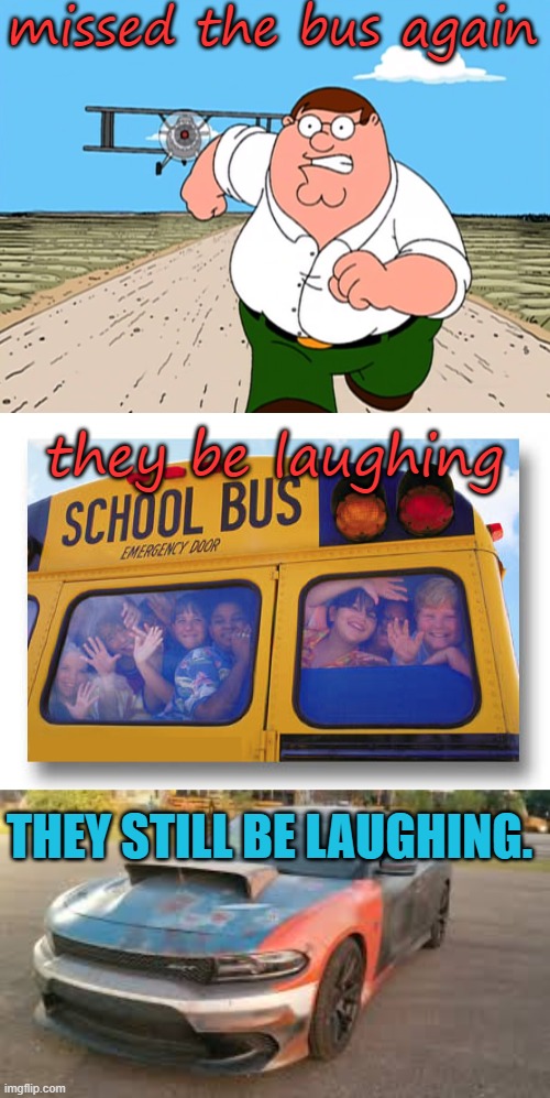 I Remember high School | missed the bus again; they be laughing; THEY STILL BE LAUGHING. | image tagged in peter griffin running away,school bus kids,first car meme | made w/ Imgflip meme maker