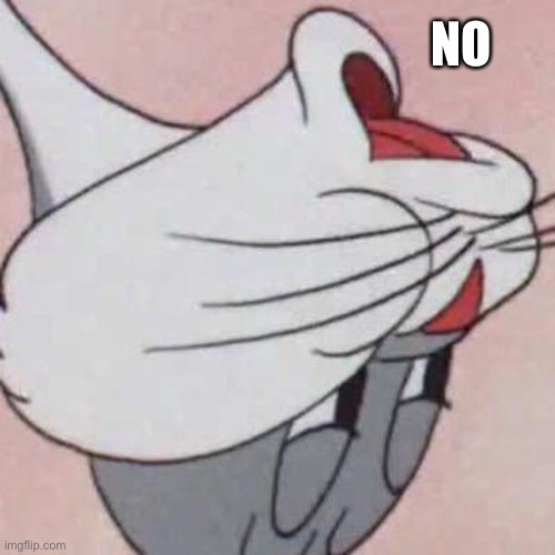 Bugs Bunny No Blank | NO | image tagged in bugs bunny no blank | made w/ Imgflip meme maker