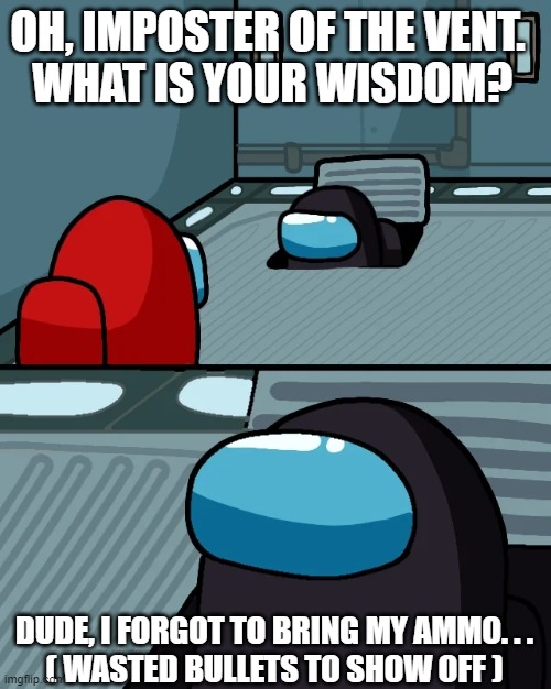 The Imposter with no Ammo | OH, IMPOSTER OF THE VENT. 
WHAT IS YOUR WISDOM? DUDE, I FORGOT TO BRING MY AMMO. . .
( WASTED BULLETS TO SHOW OFF ) | image tagged in impostor of the vent | made w/ Imgflip meme maker
