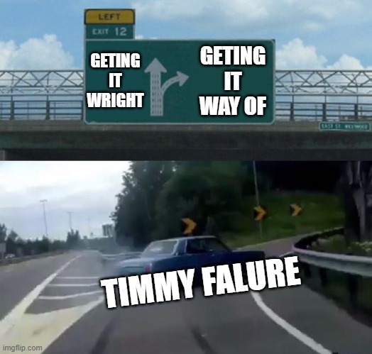 Left Exit 12 Off Ramp Meme | GETING IT WRIGHT; GETING IT WAY OF; TIMMY FALURE | image tagged in memes,left exit 12 off ramp | made w/ Imgflip meme maker
