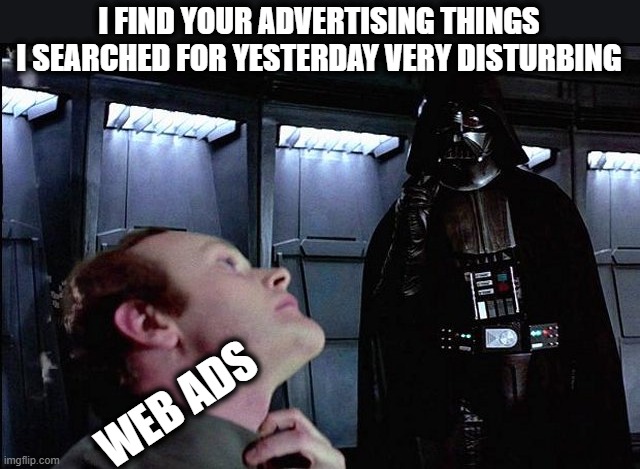 I find your tracking my surfing disturbing |  I FIND YOUR ADVERTISING THINGS I SEARCHED FOR YESTERDAY VERY DISTURBING; WEB ADS | image tagged in i find your lack of faith disturbing,memes,fun,internet,advertising | made w/ Imgflip meme maker