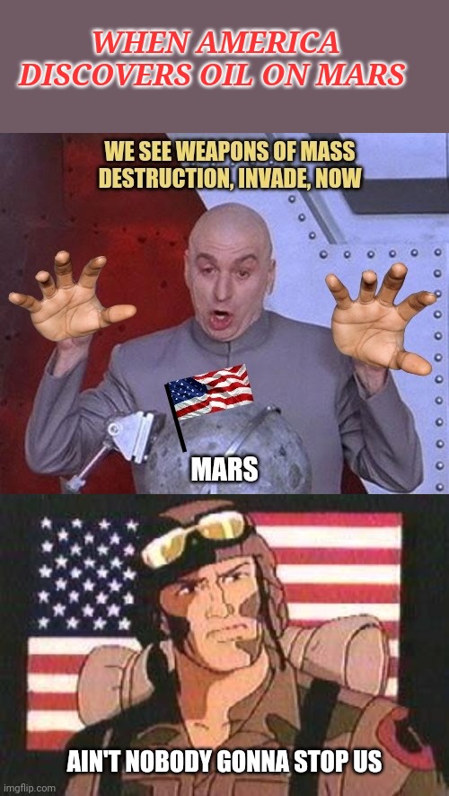OIL! Invade | WHEN AMERICA DISCOVERS OIL ON MARS; AIN'T NOBODY GONNA STOP US | image tagged in gi joe,invade,oil,united states of america,this is america,funny memes | made w/ Imgflip meme maker