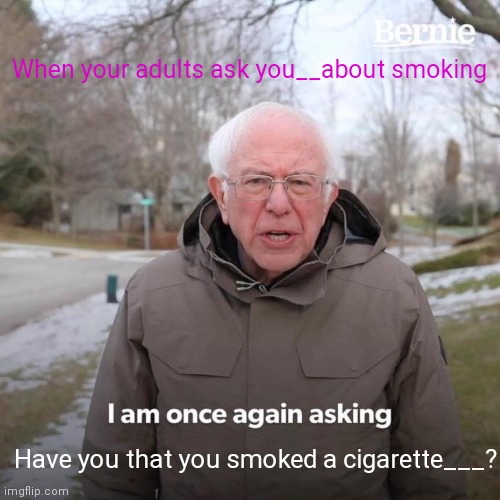 Funny memes | When your adults ask you__about smoking; Have you that you smoked a cigarette___? | image tagged in memes,lol so funny,i am once again asking | made w/ Imgflip meme maker