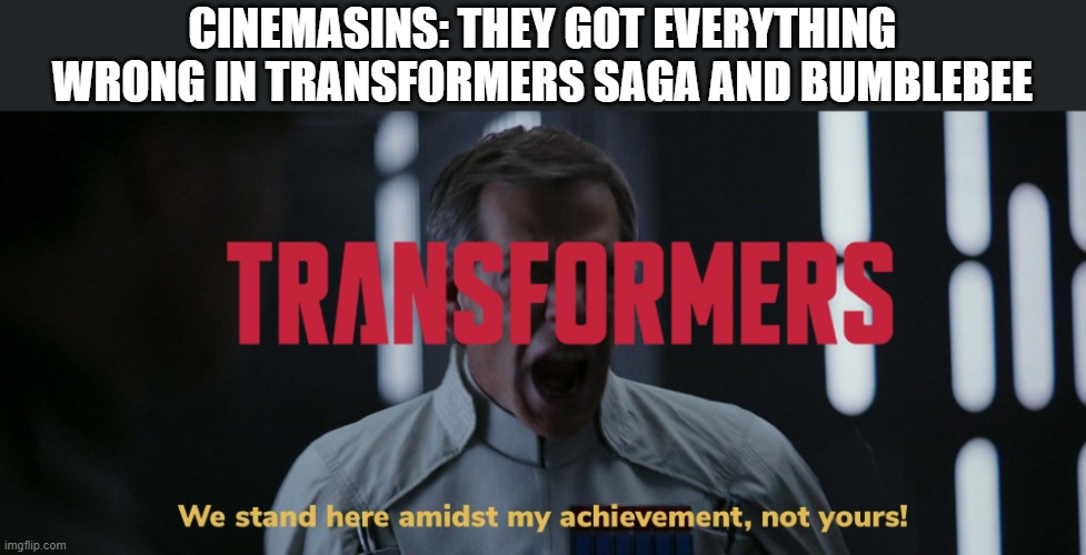 Transformers hates CinemaSins | CINEMASINS: THEY GOT EVERYTHING WRONG IN TRANSFORMERS SAGA AND BUMBLEBEE | image tagged in we stand here amidst my achievement not yours,transformers | made w/ Imgflip meme maker
