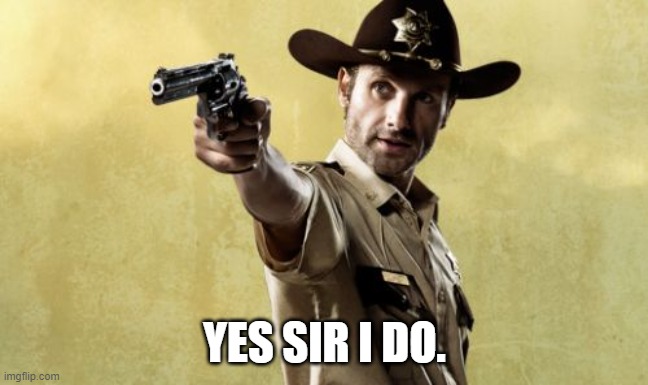 Rick Grimes Meme | YES SIR I DO. | image tagged in memes,rick grimes | made w/ Imgflip meme maker