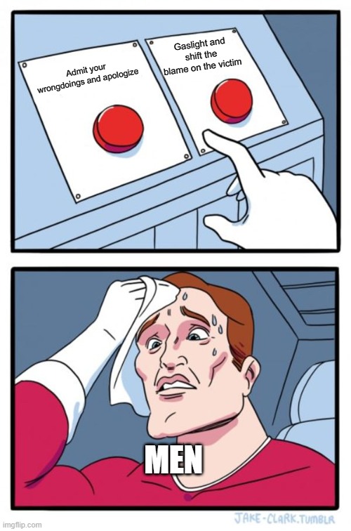 Two Buttons | Gaslight and shift the blame on the victim; Admit your wrongdoings and apologize; MEN | image tagged in memes,two buttons | made w/ Imgflip meme maker