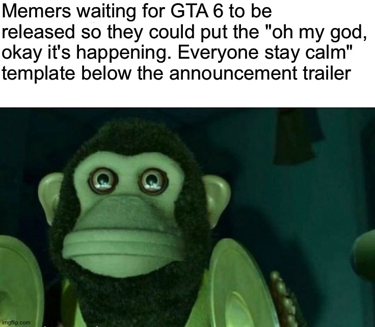 I heard patience makes you stronger, so they do be buff | Memers waiting for GTA 6 to be released so they could put the "oh my god,
okay it's happening. Everyone stay calm" 
template below the announcement trailer | image tagged in toy story monkey,memes,funny,funny memes | made w/ Imgflip meme maker