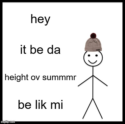 Be Like Bill Meme | hey; it be da; height ov summmr; be lik mi | image tagged in memes,be like bill | made w/ Imgflip meme maker