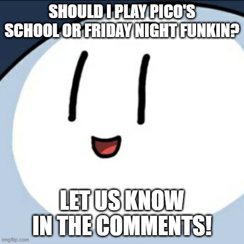 Henry questionmin | SHOULD I PLAY PICO'S SCHOOL OR FRIDAY NIGHT FUNKIN? LET US KNOW IN THE COMMENTS! | image tagged in henry stikmin | made w/ Imgflip meme maker
