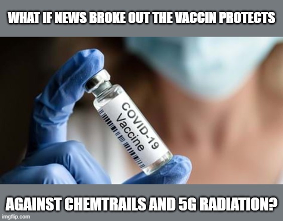 What if the vaccin actually protects us? | WHAT IF NEWS BROKE OUT THE VACCIN PROTECTS; AGAINST CHEMTRAILS AND 5G RADIATION? | image tagged in vaccine,vaccination,covid,5g,chemtrails | made w/ Imgflip meme maker