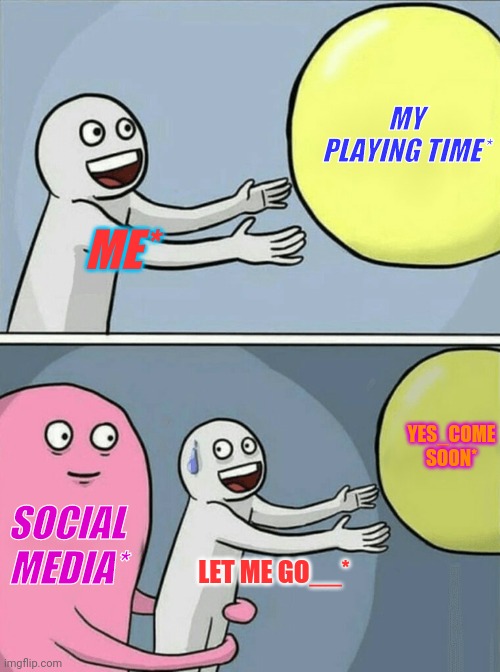 Funny memes | MY PLAYING TIME*; ME*; YES_COME SOON*; SOCIAL MEDIA*; LET ME GO__* | image tagged in memes,playing,lol so funny,social media,social distraction | made w/ Imgflip meme maker