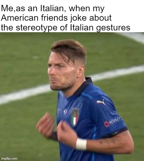 That's just a stereotype | Me,as an Italian, when my American friends joke about the stereotype of Italian gestures | image tagged in italan gestures | made w/ Imgflip meme maker