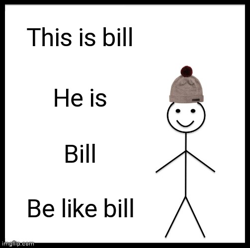 Be Like Bill | This is bill; He is; Bill; Be like bill | image tagged in memes,be like bill | made w/ Imgflip meme maker