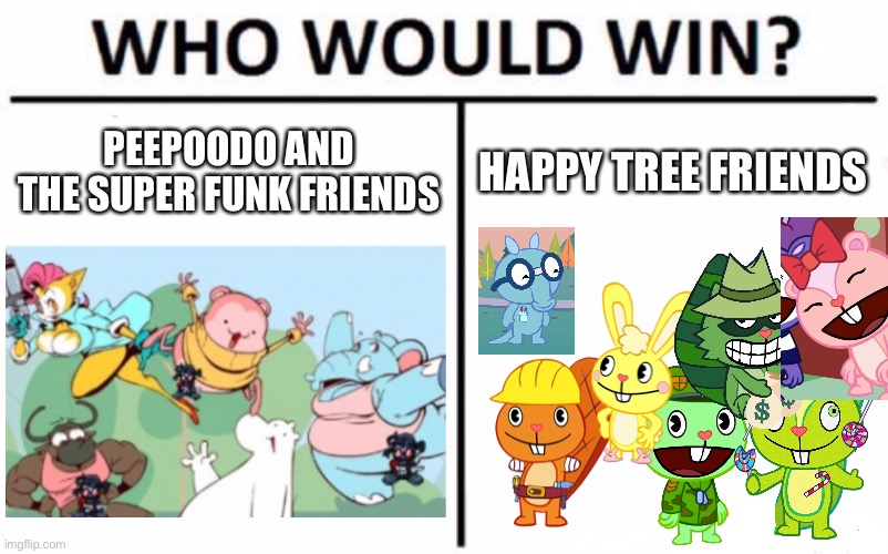 Sorry that I can't find all of the characters of HTF | PEEPOODO AND THE SUPER FUNK FRIENDS; HAPPY TREE FRIENDS | image tagged in memes,who would win,happy tree friends,peepoodo,htf,oh wow are you actually reading these tags | made w/ Imgflip meme maker