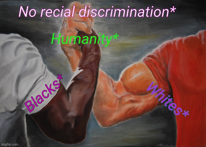 Reality memes | No recial discrimination*; Humanity*; Blacks*; Whites* | image tagged in memes,epic handshake,racial harmony,so true memes,humanity | made w/ Imgflip meme maker