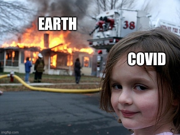 It really do be like that | EARTH; COVID | image tagged in girl burn house | made w/ Imgflip meme maker