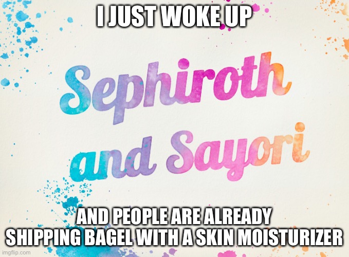Sayori and Sephiroth | I JUST WOKE UP; AND PEOPLE ARE ALREADY SHIPPING BAGEL WITH A SKIN MOISTURIZER | image tagged in sayori and sephiroth | made w/ Imgflip meme maker