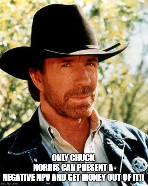 Chuck Norris Meme | ONLY CHUCK NORRIS CAN PRESENT A NEGATIVE NPV AND GET MONEY OUT OF IT!! | image tagged in memes,chuck norris | made w/ Imgflip meme maker