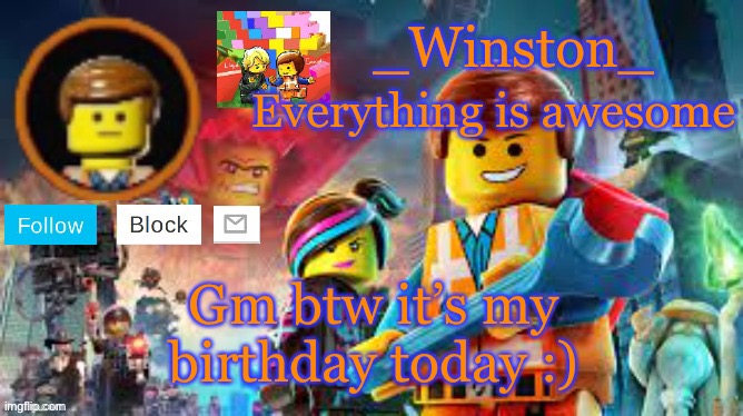 Winston's Lego movie temp | Gm btw it’s my birthday today :) | image tagged in winston's lego movie temp | made w/ Imgflip meme maker