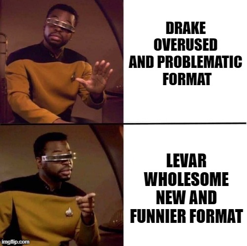 Levar better than drake | DRAKE OVERUSED AND PROBLEMATIC
 FORMAT; LEVAR WHOLESOME NEW AND FUNNIER FORMAT | image tagged in levar burton not drake | made w/ Imgflip meme maker