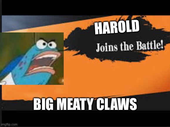 Harold lol | HAROLD; BIG MEATY CLAWS | image tagged in joins the battle | made w/ Imgflip meme maker