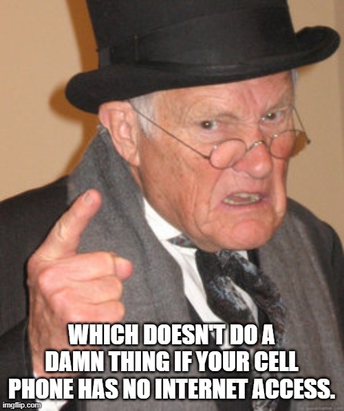 Back In My Day Meme | WHICH DOESN'T DO A DAMN THING IF YOUR CELL PHONE HAS NO INTERNET ACCESS. | image tagged in memes,back in my day | made w/ Imgflip meme maker