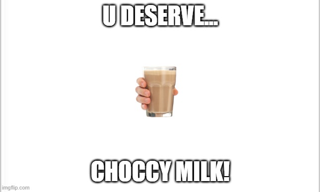 white background | U DESERVE... CHOCCY MILK! | image tagged in white background | made w/ Imgflip meme maker