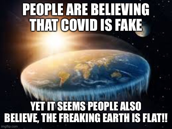 Why do people believe the earth is flat? | PEOPLE ARE BELIEVING THAT COVID IS FAKE; YET IT SEEMS PEOPLE ALSO BELIEVE, THE FREAKING EARTH IS FLAT!! | image tagged in earth,funny,memes | made w/ Imgflip meme maker