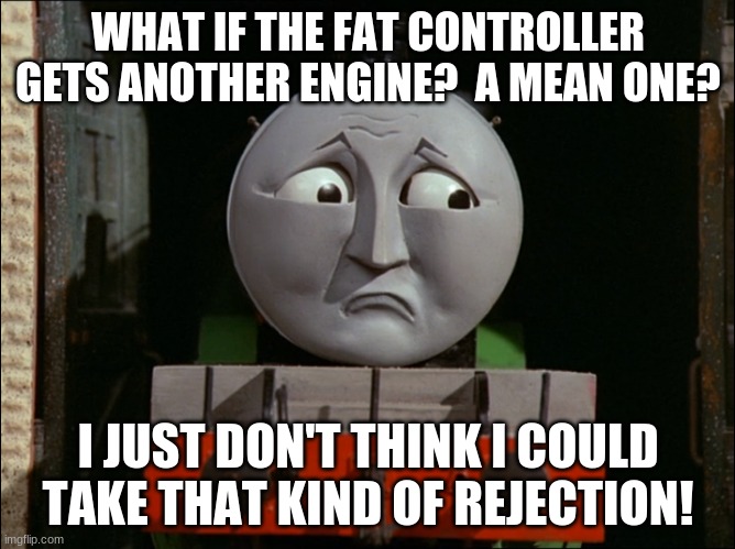 Henry is Rex |  WHAT IF THE FAT CONTROLLER GETS ANOTHER ENGINE?  A MEAN ONE? I JUST DON'T THINK I COULD TAKE THAT KIND OF REJECTION! | image tagged in henry the green engine,toy story | made w/ Imgflip meme maker